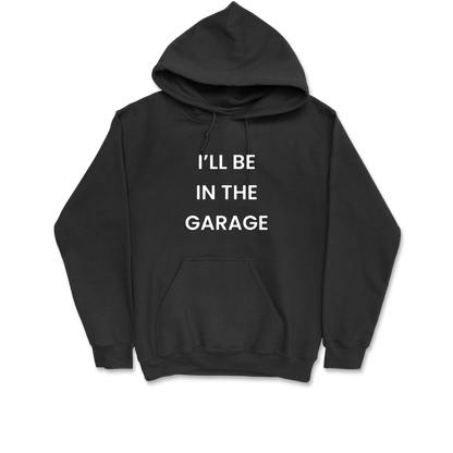 I'll Be In The Garage Hooded Sweatshirt