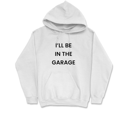 I'll Be In The Garage Hooded Sweatshirt